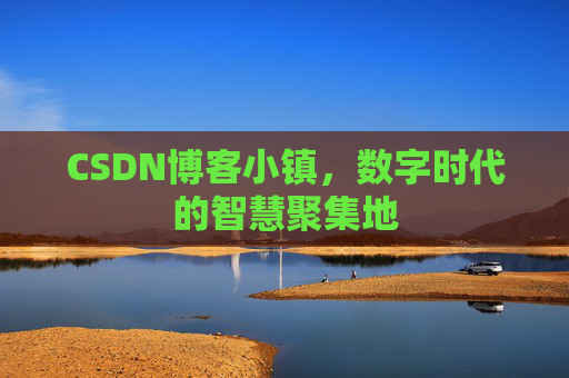 CSDN博客小镇,数字时代的智慧聚集地